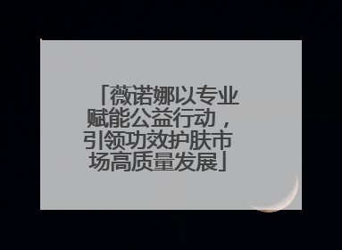 薇诺娜以专业赋能公益行动，引领功效护肤市场高质量发展
