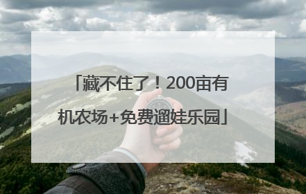 藏不住了！200亩有机农场+免费遛娃乐园