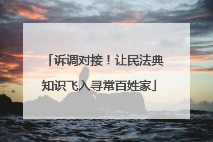 诉调对接！让民法典知识飞入寻常百姓家