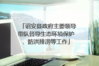 诏安县政府主要领导带队督导生态环境保护、防洪排涝等工作