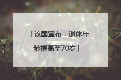 该国宣布：退休年龄提高至70岁