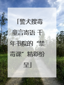 警犬搜毒 童言寄语 千年书院的“禁毒课”精彩纷呈