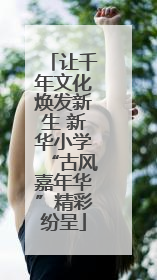 让千年文化焕发新生 新华小学“古风嘉年华”精彩纷呈