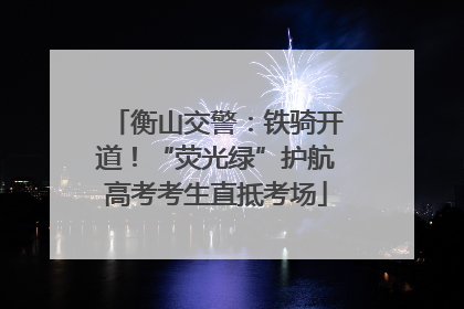 衡山交警：铁骑开道！“荧光绿”护航高考考生直抵考场