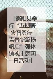 衡阳县举行“五四薪火智勇行 青春新篇扬帆启”强体铸魂主题团日活动