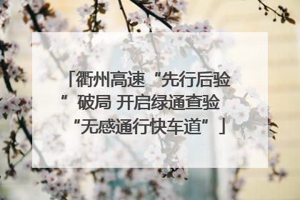 衢州高速“先行后验”破局 开启绿通查验“无感通行快车道”