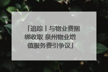 追踪丨与物业费捆绑收取 泉州物业增值服务费引争议
