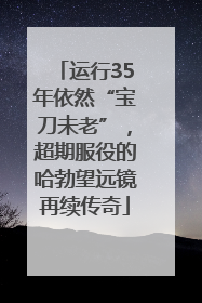 运行35年依然“宝刀未老”，超期服役的哈勃望远镜再续传奇