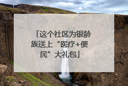 这个社区为银龄族送上“医疗+便民”大礼包
