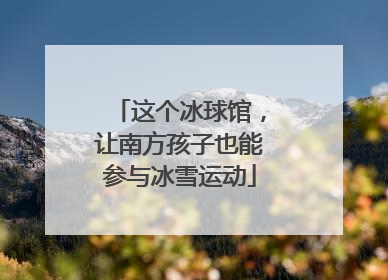 这个冰球馆，让南方孩子也能参与冰雪运动