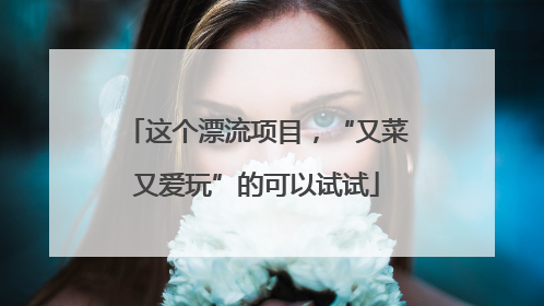 这个漂流项目，“又菜又爱玩”的可以试试