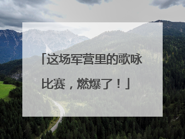 这场军营里的歌咏比赛，燃爆了！