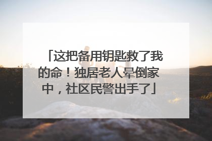 这把备用钥匙救了我的命！独居老人晕倒家中，社区民警出手了