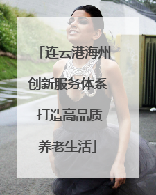 连云港海州创新服务体系 打造高品质养老生活