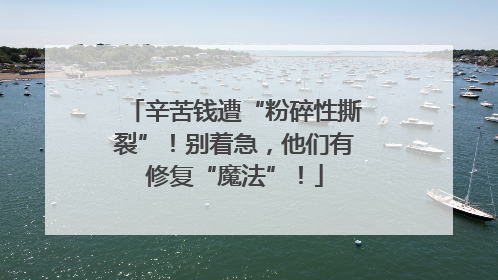 辛苦钱遭“粉碎性撕裂”！别着急，他们有修复“魔法”！