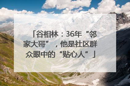 谷相林：36年“邻家大哥”，他是社区群众眼中的“贴心人”