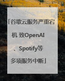 谷歌云服务严重宕机 致OpenAI、Spotify等多项服务中断