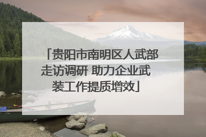 贵阳市南明区人武部走访调研 助力企业武装工作提质增效