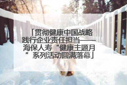 贯彻健康中国战略 践行企业责任担当——海保人寿“健康主题月”系列活动圆满落幕