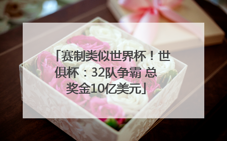 赛制类似世界杯！世俱杯：32队争霸 总奖金10亿美元