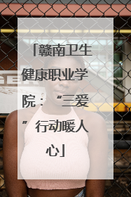赣南卫生健康职业学院：“三爱”行动暖人心