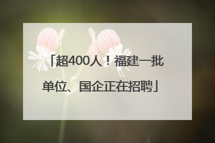 超400人！福建一批单位、国企正在招聘