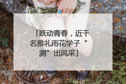 跃动青春，近千名雅礼雨花学子“测”出风采