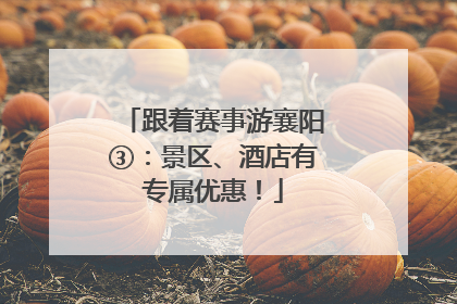 跟着赛事游襄阳③：景区、酒店有专属优惠！