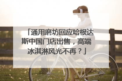 通用磨坊回应哈根达斯中国门店出售，高端冰淇淋风光不再？