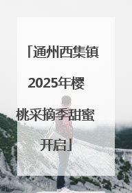 通州西集镇2025年樱桃采摘季甜蜜开启