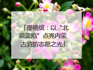 邵艳缤：以“北疆蓝焰”点亮内蒙古消防志愿之光
