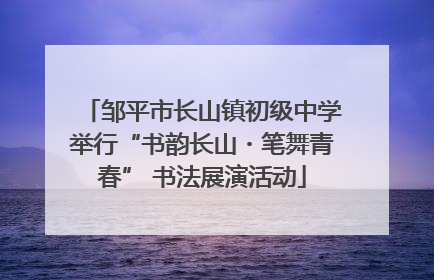 邹平市长山镇初级中学举行“书韵长山・笔舞青春” 书法展演活动