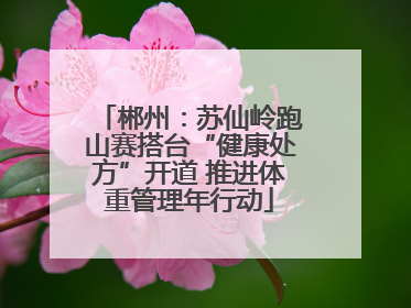 郴州：苏仙岭跑山赛搭台“健康处方”开道 推进体重管理年行动