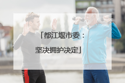 都江堰市委：坚决拥护决定