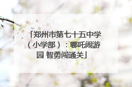 郑州市第七十五中学（小学部）：哪吒闹游园 智勇闯通关
