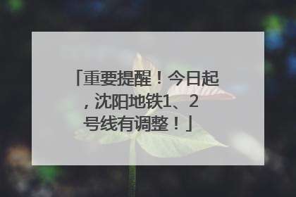 重要提醒！今日起，沈阳地铁1、2 号线有调整！