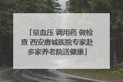 量血压 调用药 做检查 西安唐城医院专家赴多家养老院送健康