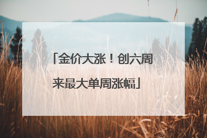 金价大涨！创六周来最大单周涨幅