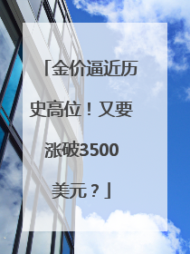 金价逼近历史高位！又要涨破3500美元？