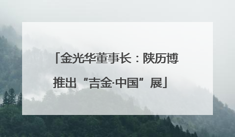 金光华董事长：陕历博推出“吉金·中国”展