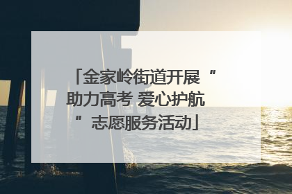 金家岭街道开展“助力高考 爱心护航”志愿服务活动