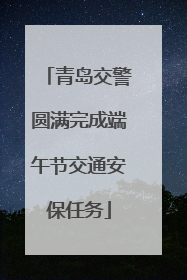 青岛交警圆满完成端午节交通安保任务