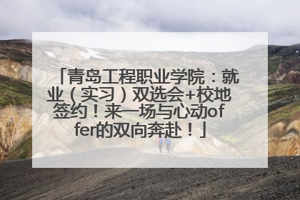 青岛工程职业学院：就业（实习）双选会+校地签约！来一场与心动offer的双向奔赴！