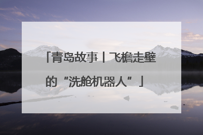 青岛故事丨飞檐走壁的“洗舱机器人”