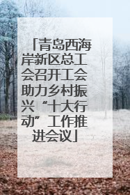 青岛西海岸新区总工会召开工会助力乡村振兴“十大行动”工作推进会议