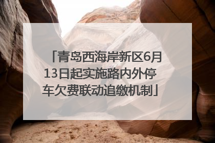 青岛西海岸新区6月13日起实施路内外停车欠费联动追缴机制