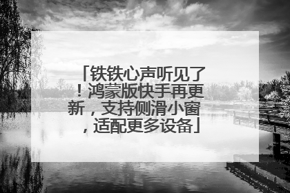 铁铁心声听见了！鸿蒙版快手再更新，支持侧滑小窗，适配更多设备