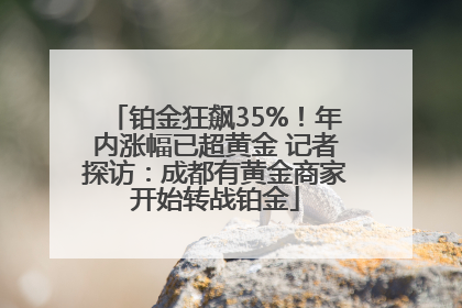 铂金狂飙35%！年内涨幅已超黄金 记者探访：成都有黄金商家开始转战铂金