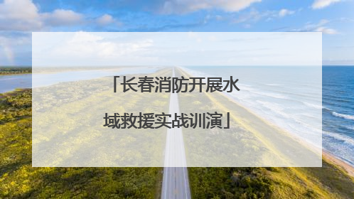 长春消防开展水域救援实战训演