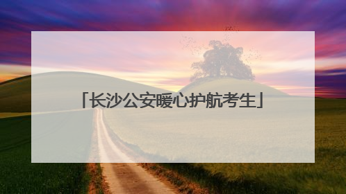 长沙公安暖心护航考生